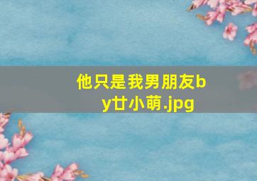 他只是我男朋友by廿小萌