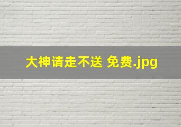 大神请走不送 免费