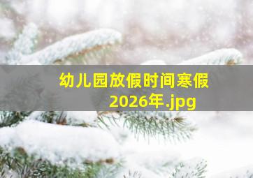 幼儿园放假时间寒假2026年