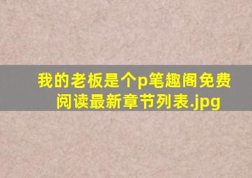 我的老板是个p笔趣阁免费阅读最新章节列表
