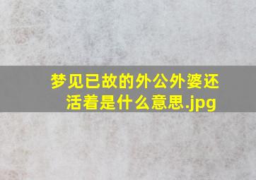 梦见已故的外公外婆还活着是什么意思