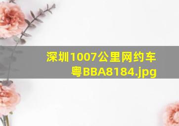 深圳1007公里网约车粤BBA8184