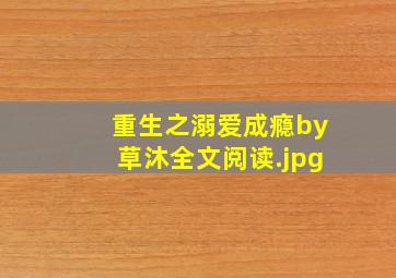 重生之溺爱成瘾by草沐全文阅读