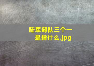 陆军部队三个一是指什么