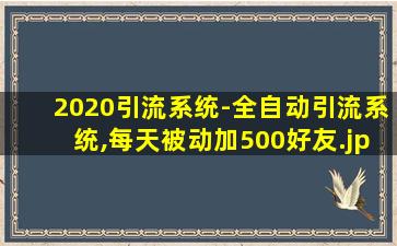 2020引流系统-全自动引流系统,每天被动加500好友