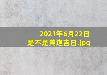 2021年6月22日是不是黄道吉日